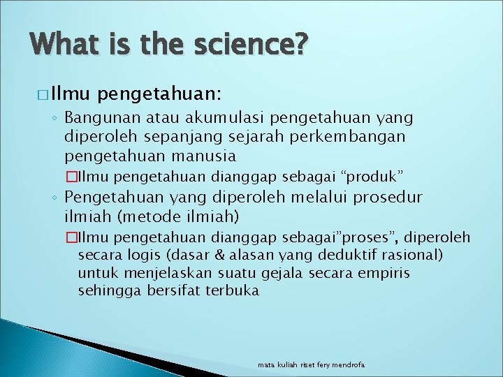 What is the science? � Ilmu pengetahuan: ◦ Bangunan atau akumulasi pengetahuan yang diperoleh