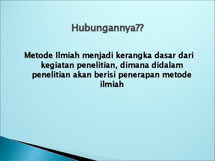 Hubungannya? ? Metode Ilmiah menjadi kerangka dasar dari kegiatan penelitian, dimana didalam penelitian akan