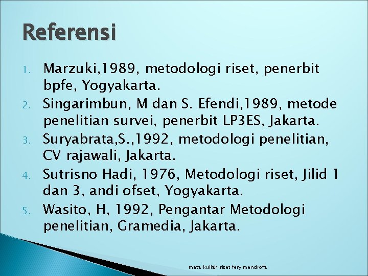 Referensi 1. 2. 3. 4. 5. Marzuki, 1989, metodologi riset, penerbit bpfe, Yogyakarta. Singarimbun,