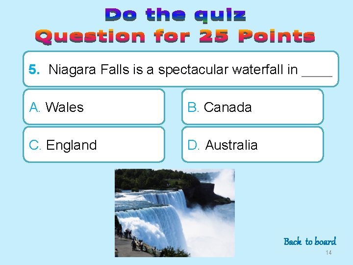 5. Niagara Falls is a spectacular waterfall in ____ A. Wales B. Canada C.