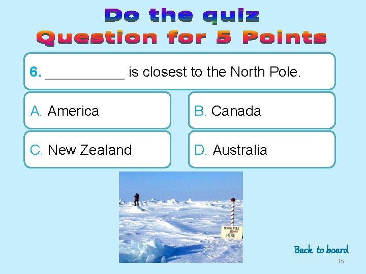 6. _____ is closest to the North Pole. A. America B. Canada C. New