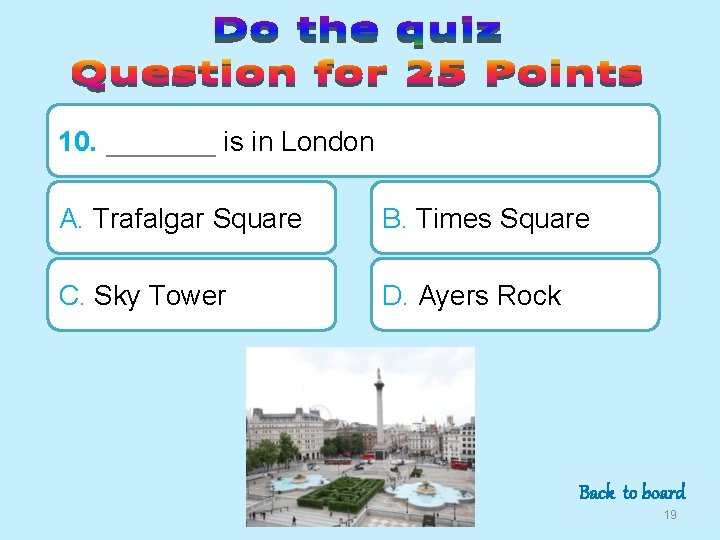 10. _______ is in London A. Trafalgar Square B. Times Square C. Sky Tower