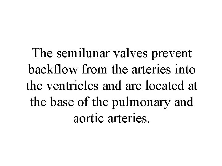 The semilunar valves prevent backflow from the arteries into the ventricles and are located