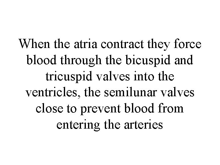 When the atria contract they force blood through the bicuspid and tricuspid valves into