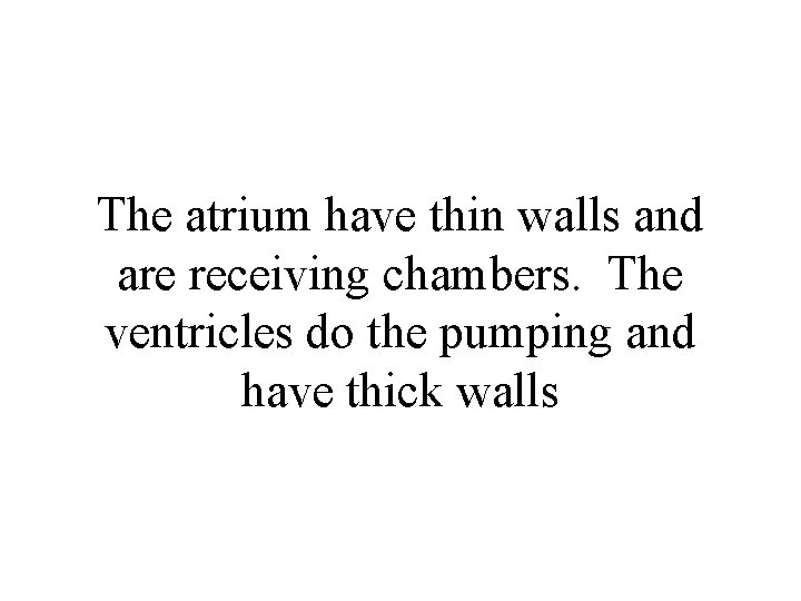 The atrium have thin walls and are receiving chambers. The ventricles do the pumping