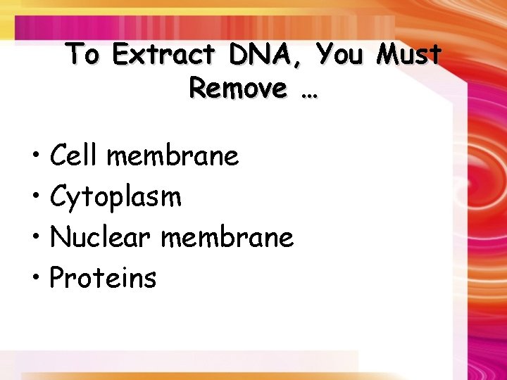 To Extract DNA, You Must Remove … • Cell membrane • Cytoplasm • Nuclear