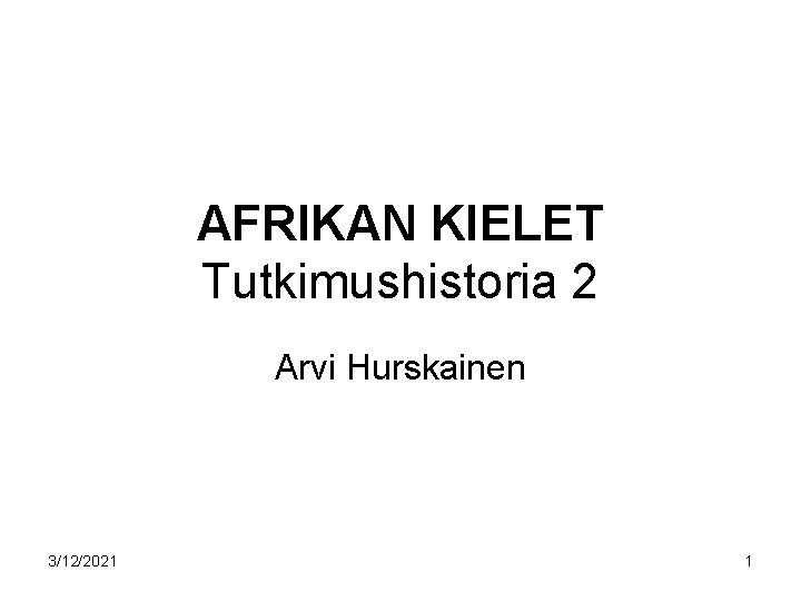 AFRIKAN KIELET Tutkimushistoria 2 Arvi Hurskainen 3/12/2021 1 