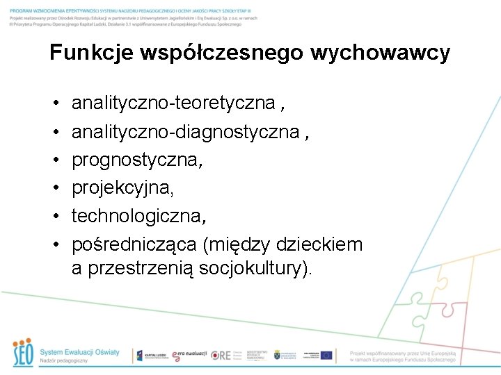 Funkcje współczesnego wychowawcy • • • analityczno-teoretyczna , analityczno-diagnostyczna , prognostyczna, projekcyjna, technologiczna, pośrednicząca