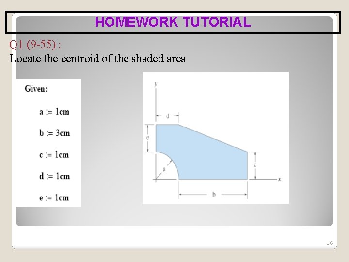 HOMEWORK TUTORIAL Q 1 (9 -55) : Locate the centroid of the shaded area