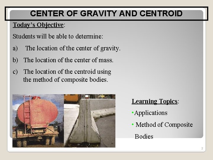 CENTER OF GRAVITY AND CENTROID Today’s Objective: Students will be able to determine: a)