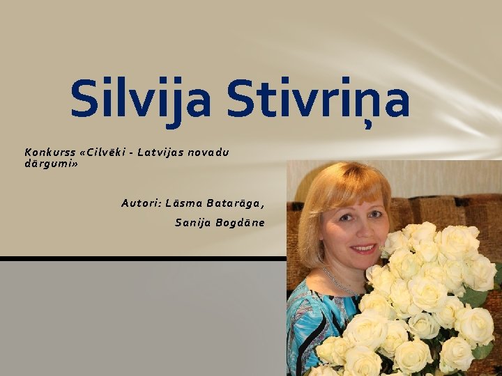 Silvija Stivriņa Konkurss «Cilvēki - Latvijas novadu dārgumi» Autori: Lāsma Batarāga, Sanija Bogdāne 