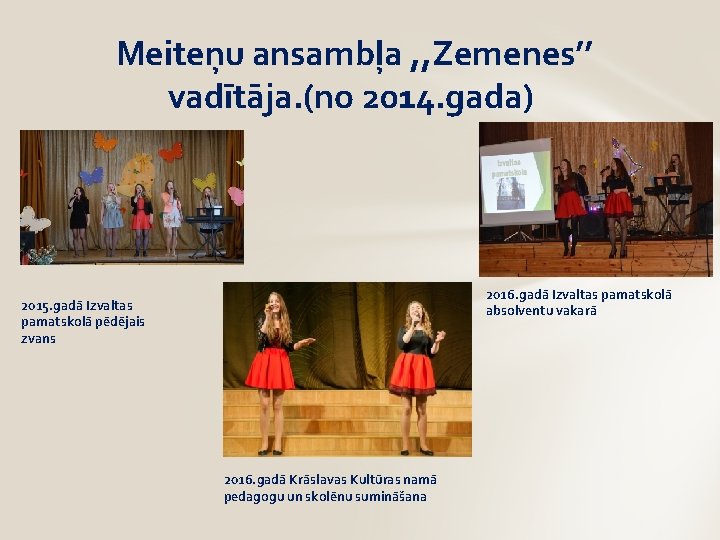 Meiteņu ansambļa , , Zemenes’’ vadītāja. (no 2014. gada) ’’ 2016. gadā Izvaltas pamatskolā