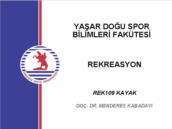 YAŞAR DOĞU SPOR BİLİMLERİ FAKÜTESİ REKREASYON REK 109 KAYAK DOÇ. DR. MENDERES KABADAYI 