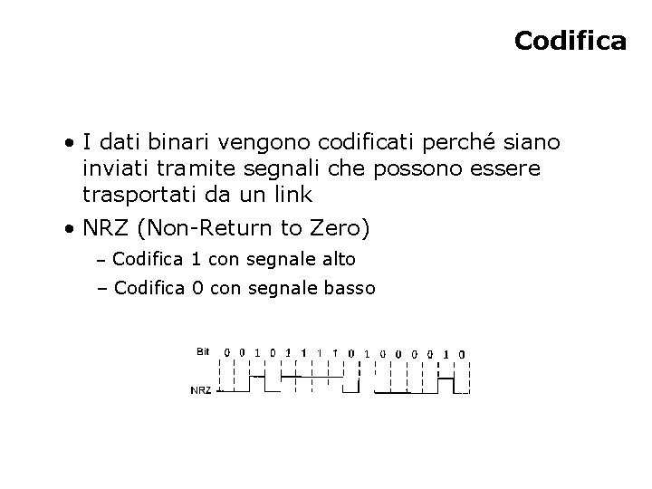 Codifica • I dati binari vengono codificati perché siano inviati tramite segnali che possono