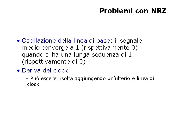 Problemi con NRZ • Oscillazione della linea di base: il segnale medio converge a