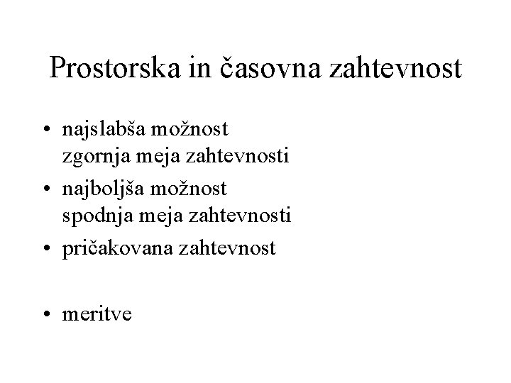 Prostorska in časovna zahtevnost • najslabša možnost zgornja meja zahtevnosti • najboljša možnost spodnja