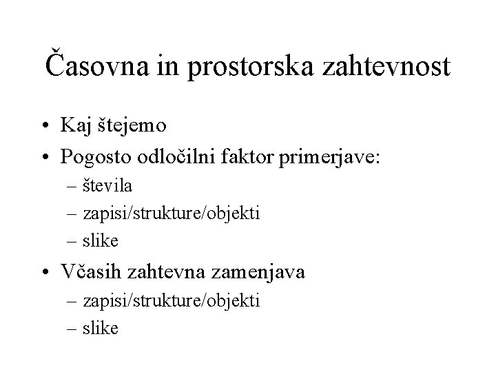 Časovna in prostorska zahtevnost • Kaj štejemo • Pogosto odločilni faktor primerjave: – števila