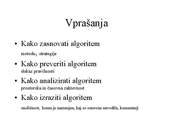 Vprašanja • Kako zasnovati algoritem metode, strategije • Kako preveriti algoritem dokaz pravilnosti •