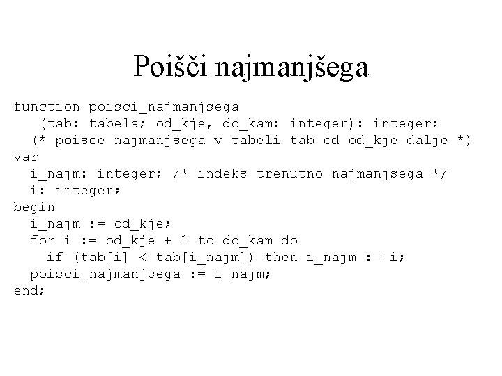 Poišči najmanjšega function poisci_najmanjsega (tab: tabela; od_kje, do_kam: integer): integer; (* poisce najmanjsega v