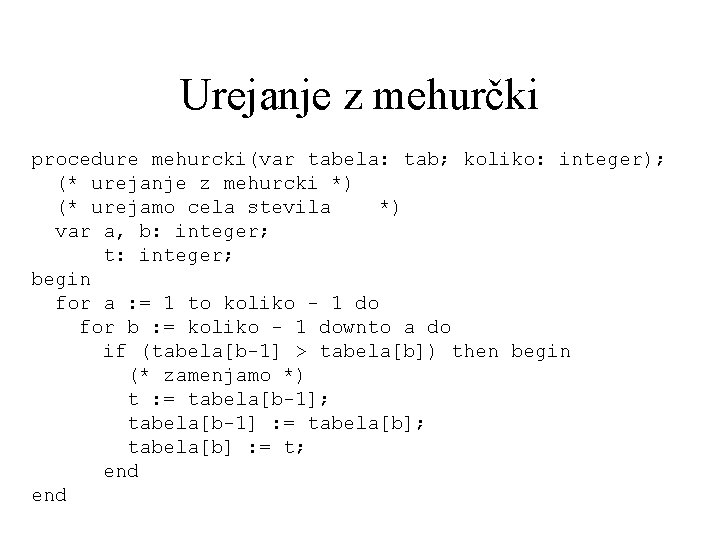 Urejanje z mehurčki procedure mehurcki(var tabela: tab; koliko: integer); (* urejanje z mehurcki *)