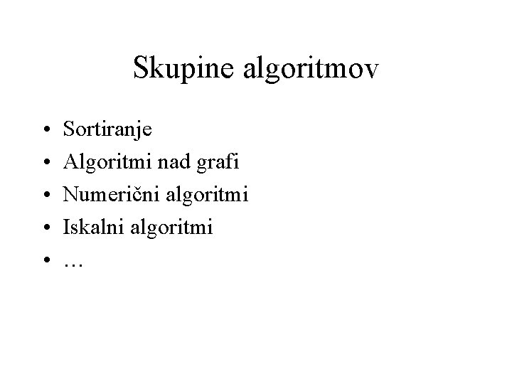 Skupine algoritmov • • • Sortiranje Algoritmi nad grafi Numerični algoritmi Iskalni algoritmi …