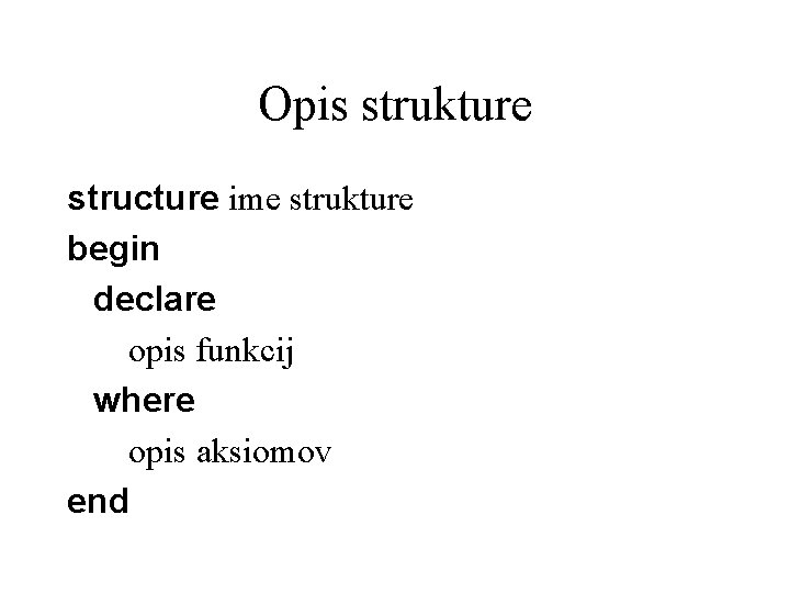 Opis strukture structure ime strukture begin declare opis funkcij where opis aksiomov end 