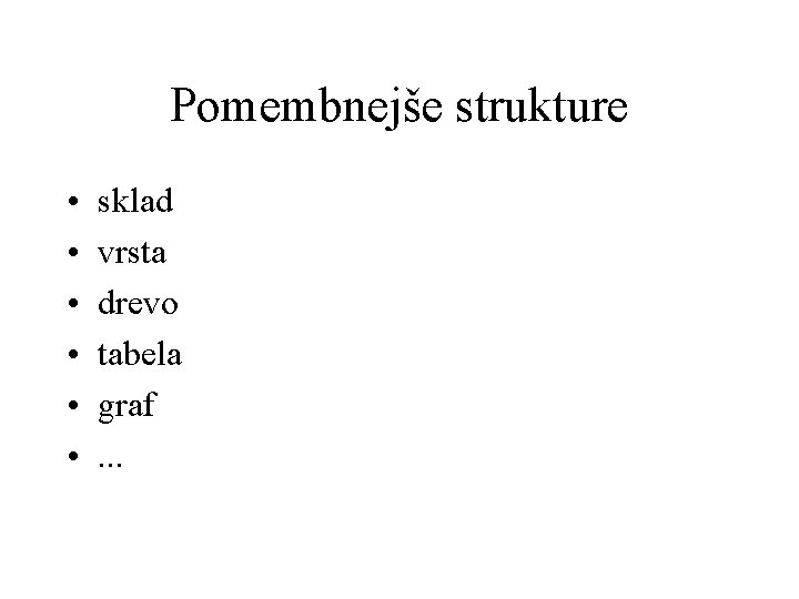 Pomembnejše strukture • • • sklad vrsta drevo tabela graf. . . 