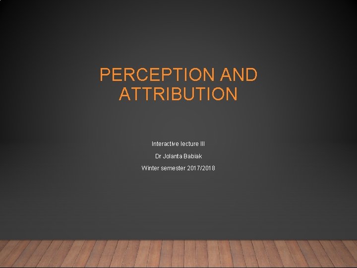 PERCEPTION AND ATTRIBUTION Interactive lecture III Dr Jolanta Babiak Winter semester 2017/2018 