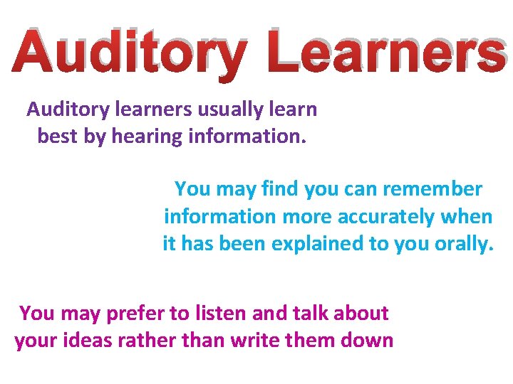 Auditory Learners Auditory learners usually learn best by hearing information. You may find you