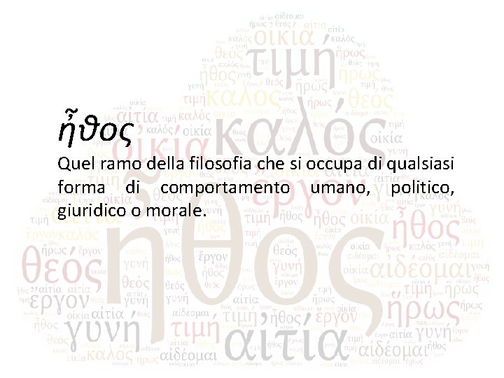 ἦθος Quel ramo della filosofia che si occupa di qualsiasi forma di comportamento umano,