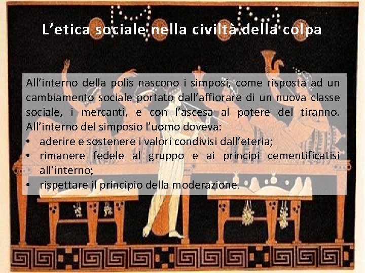 L’etica sociale nella civiltà della colpa All’interno della polis nascono i simposi, come risposta