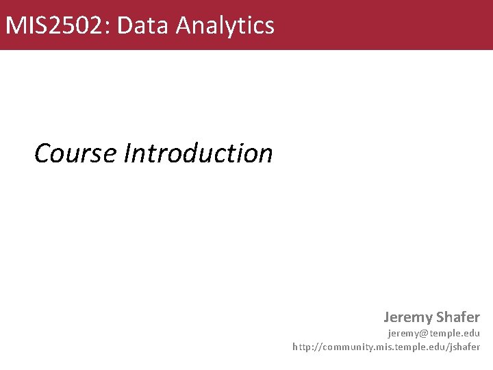 MIS 2502: Data Analytics Course Introduction Jeremy Shafer jeremy@temple. edu http: //community. mis. temple.