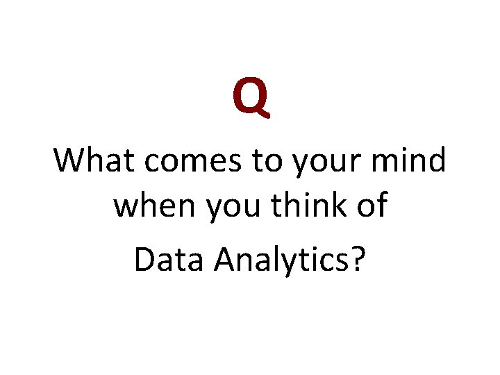 Q What comes to your mind when you think of Data Analytics? 
