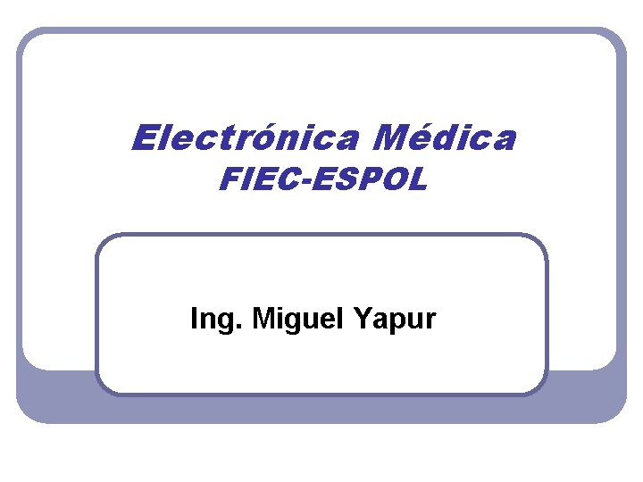 Electrónica Médica FIEC-ESPOL Ing. Miguel Yapur 