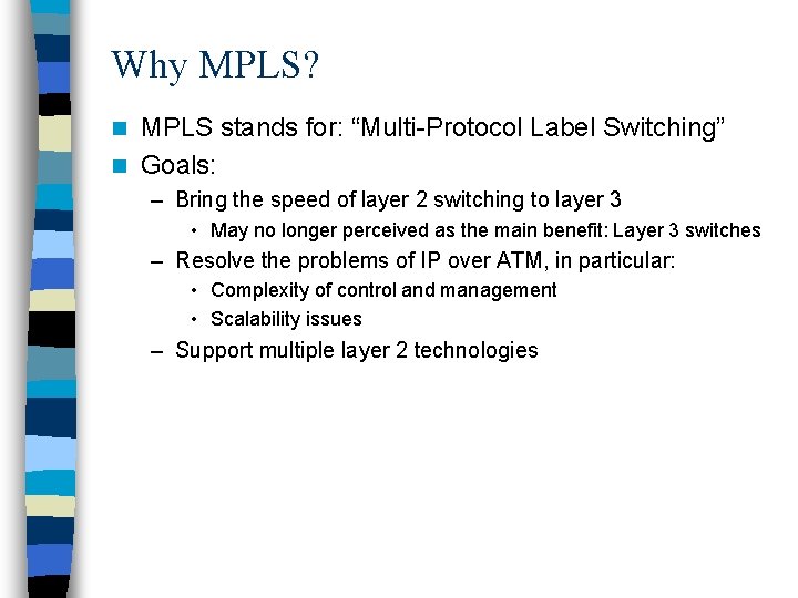 Why MPLS? MPLS stands for: “Multi-Protocol Label Switching” n Goals: n – Bring the