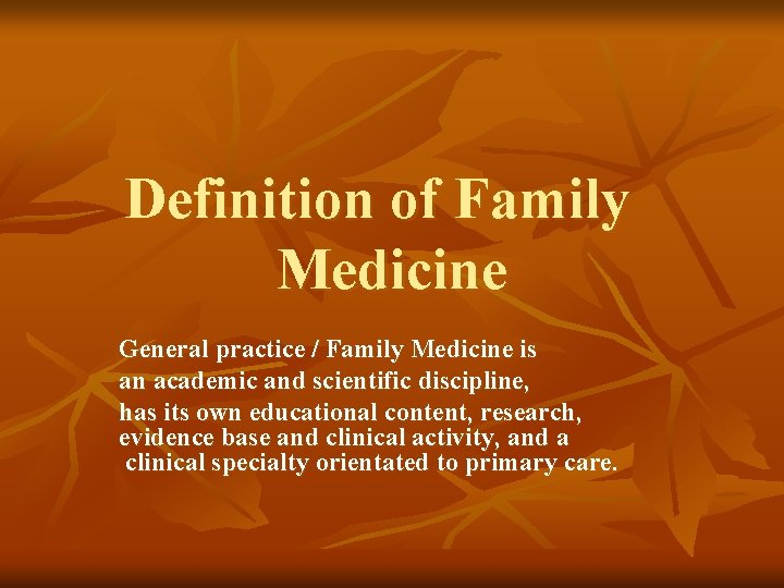 Definition of Family Medicine General practice / Family Medicine is an academic and scientific