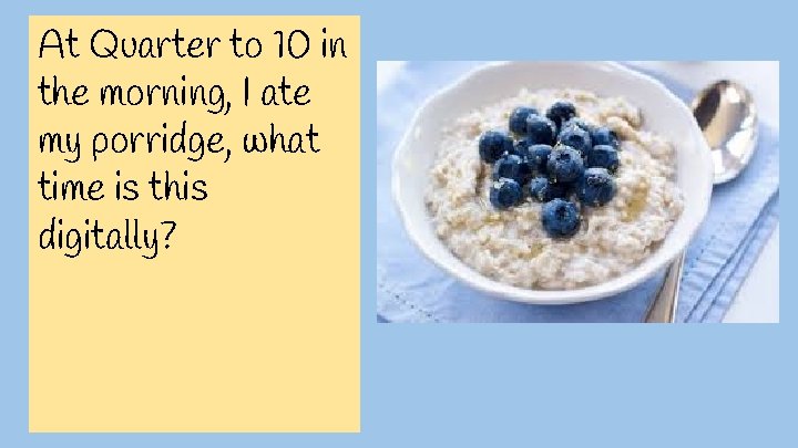 At Quarter to 10 in the morning, I ate my porridge, what time is