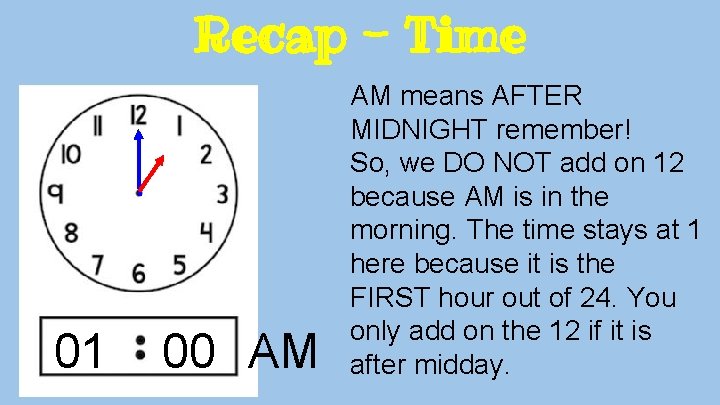 Recap - Time 01 00 AM AM means AFTER MIDNIGHT remember! So, we DO