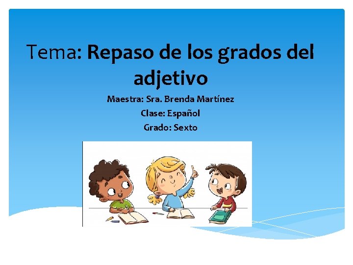 Tema: Repaso de los grados del adjetivo Maestra: Sra. Brenda Martínez Clase: Español Grado: