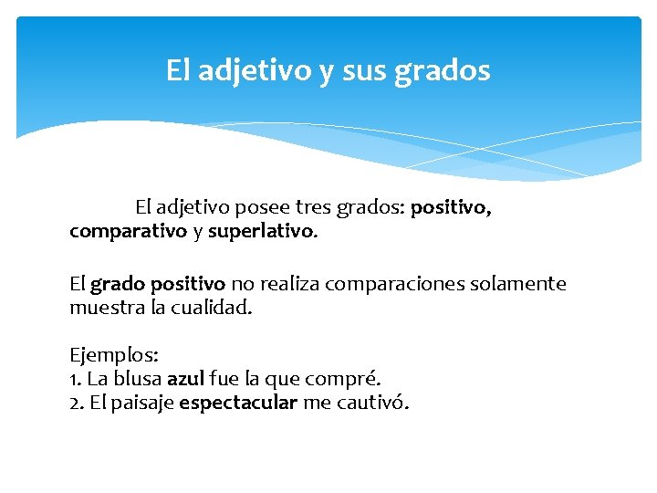 El adjetivo y sus grados El adjetivo posee tres grados: positivo, comparativo y superlativo.