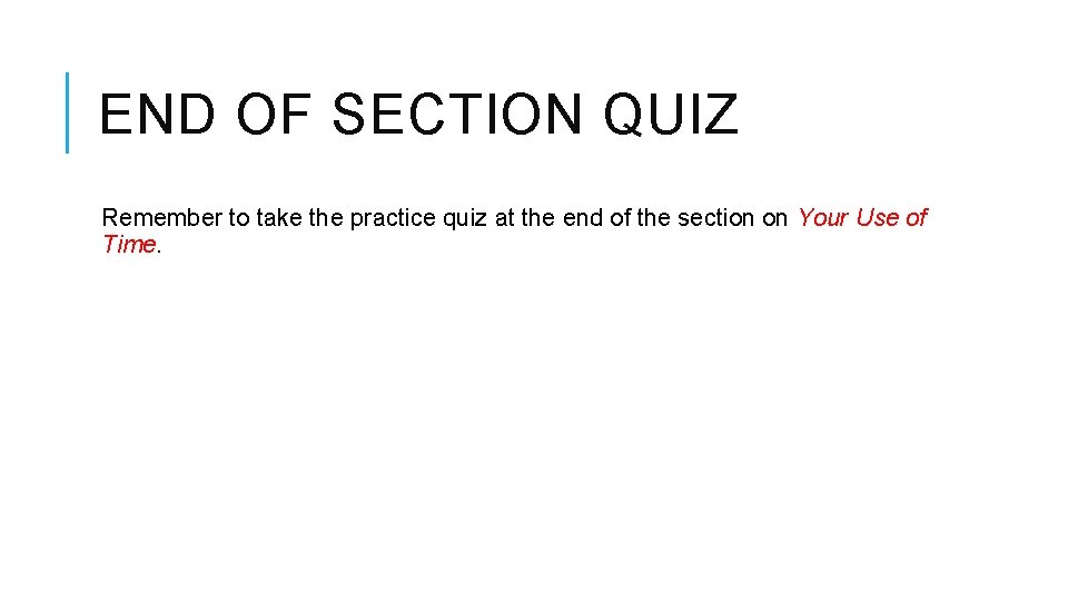 END OF SECTION QUIZ Remember to take the practice quiz at the end of