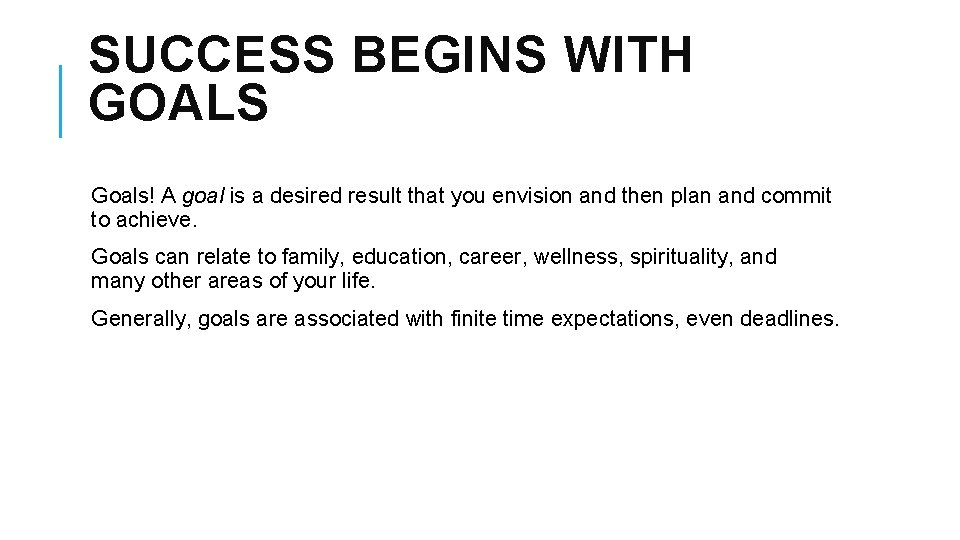 SUCCESS BEGINS WITH GOALS Goals! A goal is a desired result that you envision