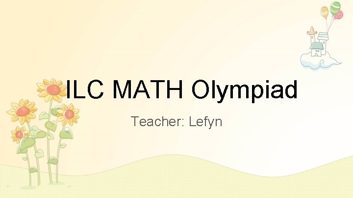 ILC MATH Olympiad Teacher: Lefyn 