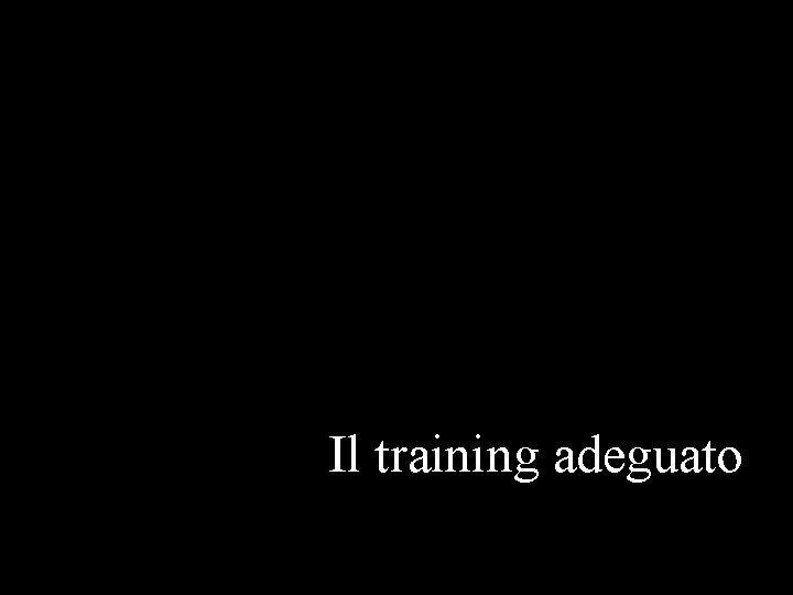 Il training adeguato Il training adeguato