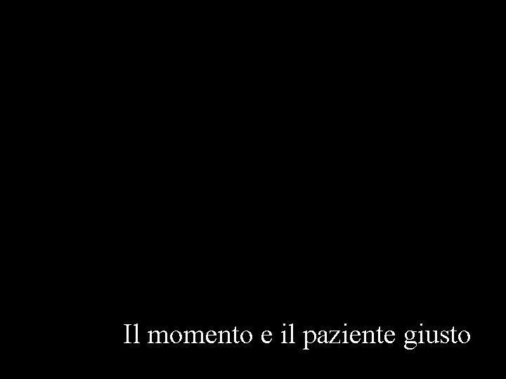 Il momento e il paziente giusto Il momento e il paziente giusto