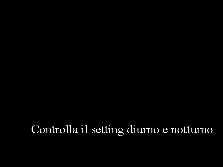 Controlla il setting diurno e notturno Controlla il setting diurno e notturno