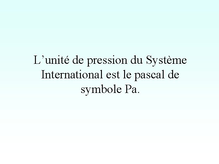 L’unité de pression du Système International est le pascal de symbole Pa. 