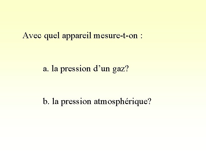 Avec quel appareil mesure-t-on : a. la pression d’un gaz? b. la pression atmosphérique?