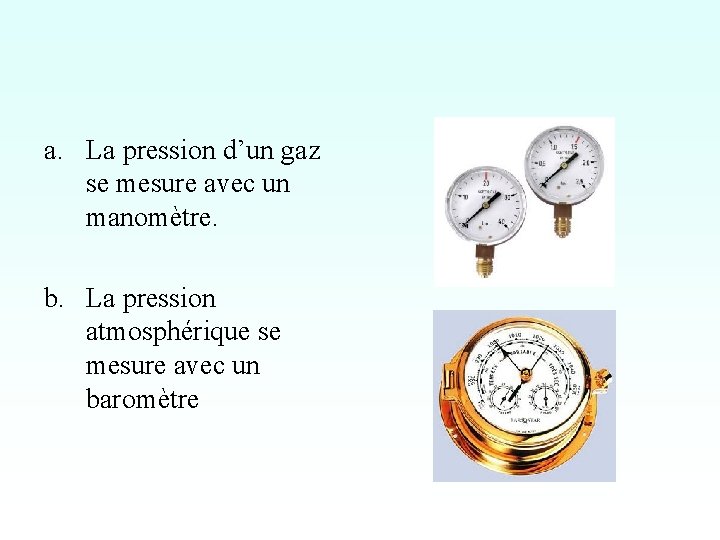 a. La pression d’un gaz se mesure avec un manomètre. b. La pression atmosphérique a. La pression d’un gaz se mesure avec un manomètre. b. La pression atmosphérique