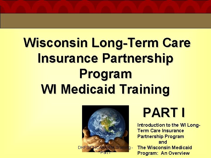 Wisconsin Long-Term Care Insurance Partnership Program WI Medicaid Training PART I Introduction to the